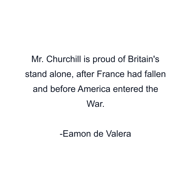 Mr. Churchill is proud of Britain's stand alone, after France had fallen and before America entered the War.