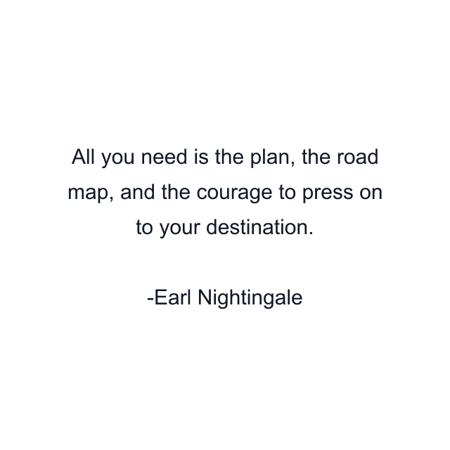 All you need is the plan, the road map, and the courage to press on to your destination.