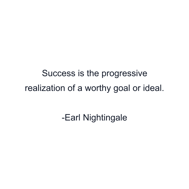 Success is the progressive realization of a worthy goal or ideal.