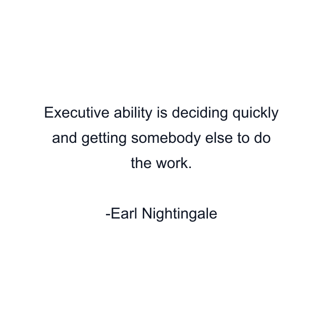 Executive ability is deciding quickly and getting somebody else to do the work.