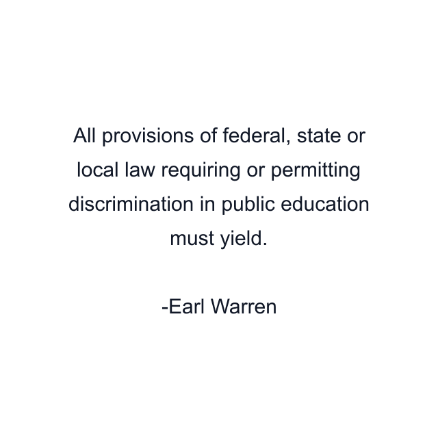 All provisions of federal, state or local law requiring or permitting discrimination in public education must yield.