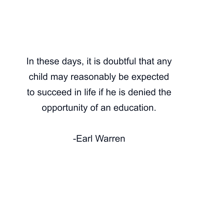 In these days, it is doubtful that any child may reasonably be expected to succeed in life if he is denied the opportunity of an education.