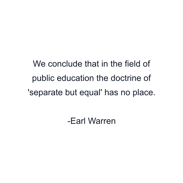 We conclude that in the field of public education the doctrine of 'separate but equal' has no place.