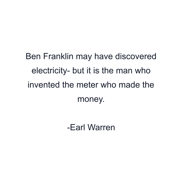 Ben Franklin may have discovered electricity- but it is the man who invented the meter who made the money.