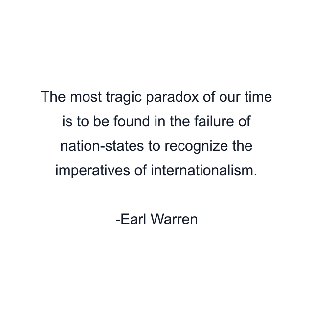 The most tragic paradox of our time is to be found in the failure of nation-states to recognize the imperatives of internationalism.