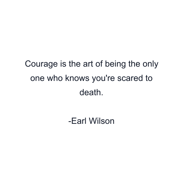 Courage is the art of being the only one who knows you're scared to death.