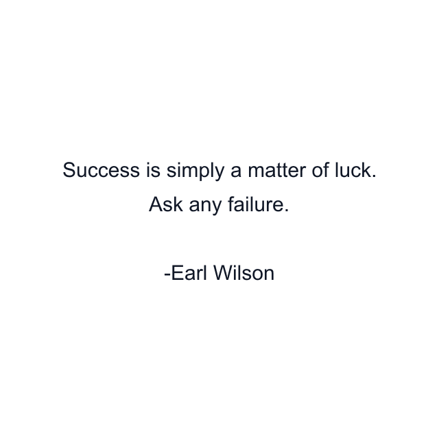 Success is simply a matter of luck. Ask any failure.