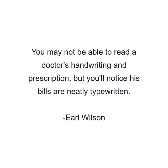 You may not be able to read a doctor's handwriting and prescription, but you'll notice his bills are neatly typewritten.