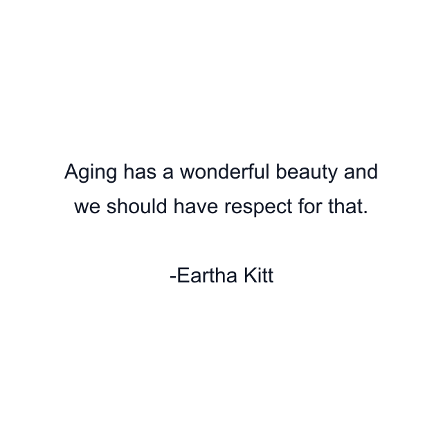 Aging has a wonderful beauty and we should have respect for that.