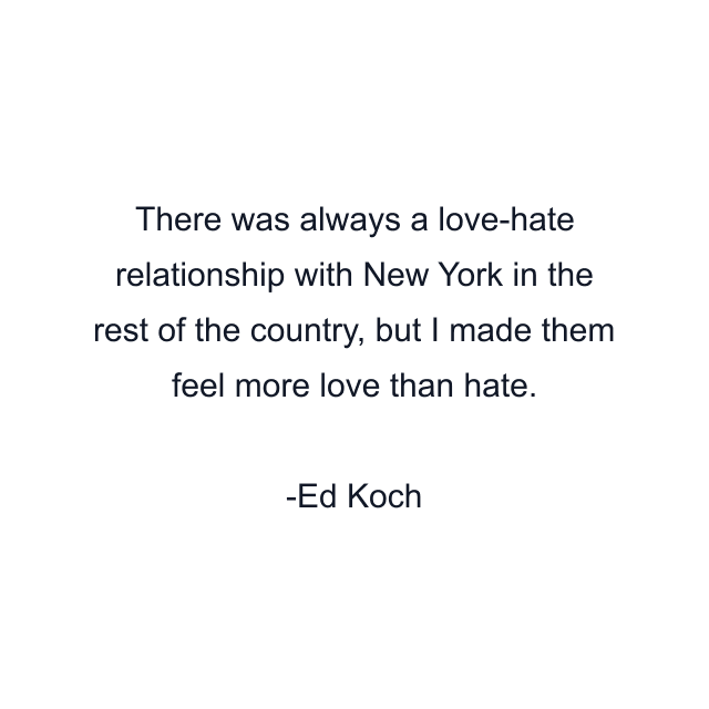 There was always a love-hate relationship with New York in the rest of the country, but I made them feel more love than hate.