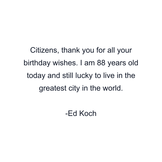 Citizens, thank you for all your birthday wishes. I am 88 years old today and still lucky to live in the greatest city in the world.