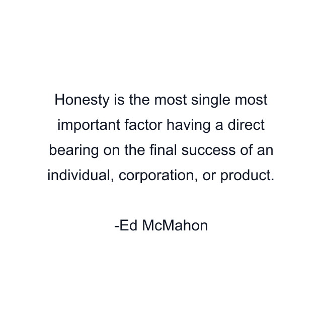 Honesty is the most single most important factor having a direct bearing on the final success of an individual, corporation, or product.