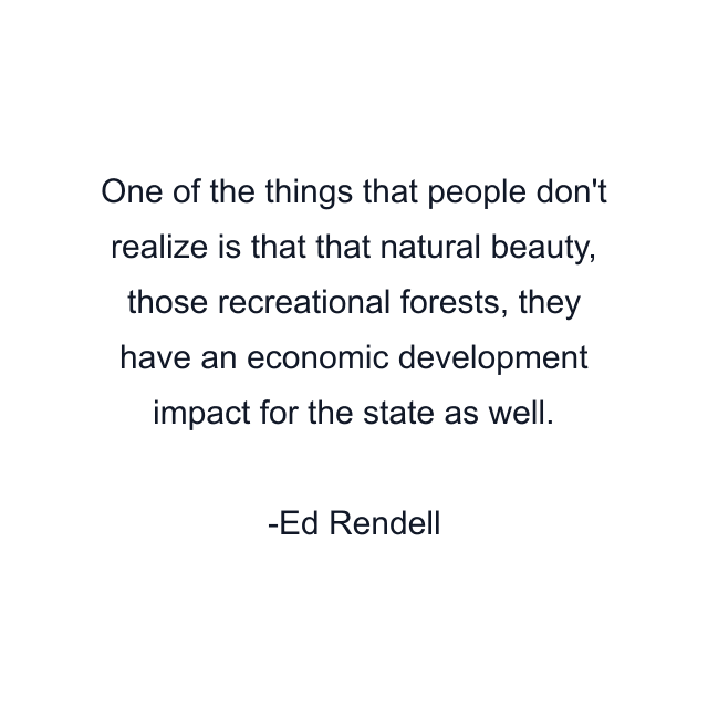 One of the things that people don't realize is that that natural beauty, those recreational forests, they have an economic development impact for the state as well.