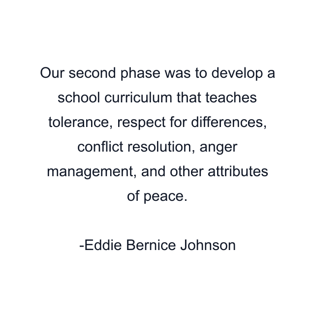 Our second phase was to develop a school curriculum that teaches tolerance, respect for differences, conflict resolution, anger management, and other attributes of peace.