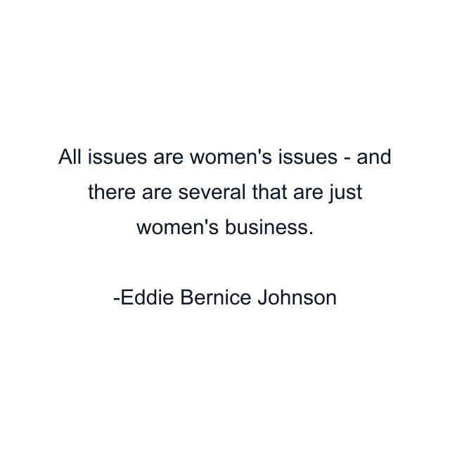 All issues are women's issues - and there are several that are just women's business.