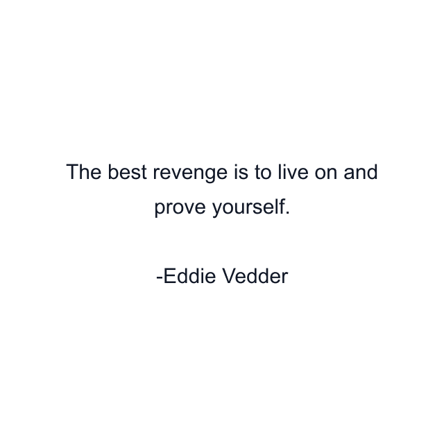 The best revenge is to live on and prove yourself.