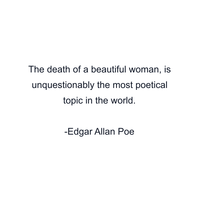 The death of a beautiful woman, is unquestionably the most poetical topic in the world.