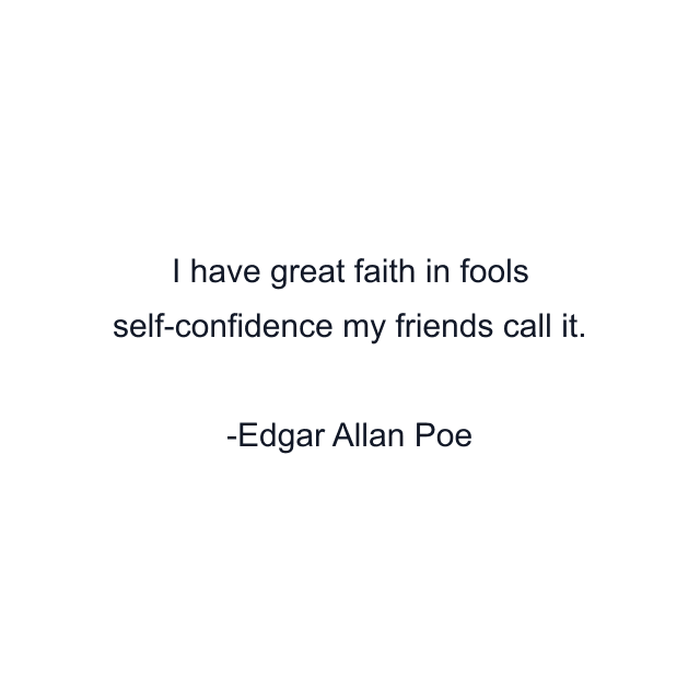 I have great faith in fools self-confidence my friends call it.