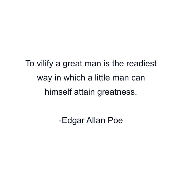 To vilify a great man is the readiest way in which a little man can himself attain greatness.