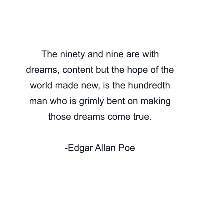 The ninety and nine are with dreams, content but the hope of the world made new, is the hundredth man who is grimly bent on making those dreams come true.