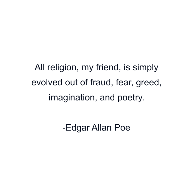 All religion, my friend, is simply evolved out of fraud, fear, greed, imagination, and poetry.