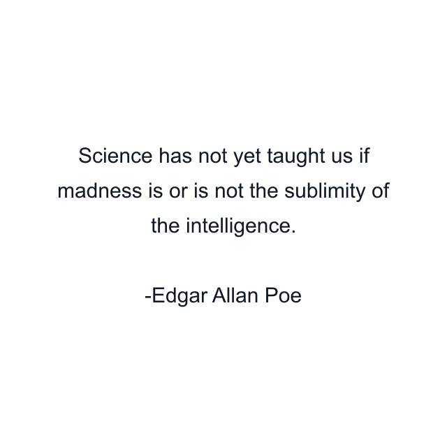 Science has not yet taught us if madness is or is not the sublimity of the intelligence.