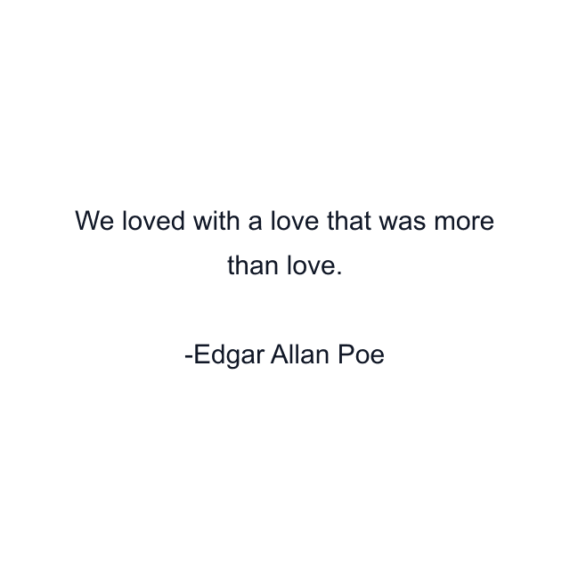 We loved with a love that was more than love.