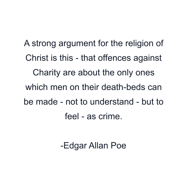 A strong argument for the religion of Christ is this - that offences against Charity are about the only ones which men on their death-beds can be made - not to understand - but to feel - as crime.