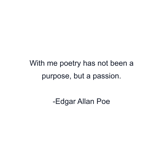 With me poetry has not been a purpose, but a passion.