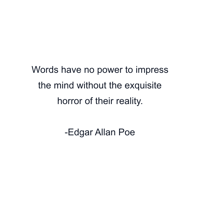 Words have no power to impress the mind without the exquisite horror of their reality.