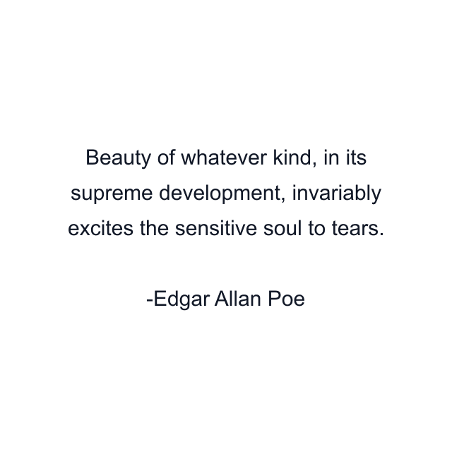 Beauty of whatever kind, in its supreme development, invariably excites the sensitive soul to tears.