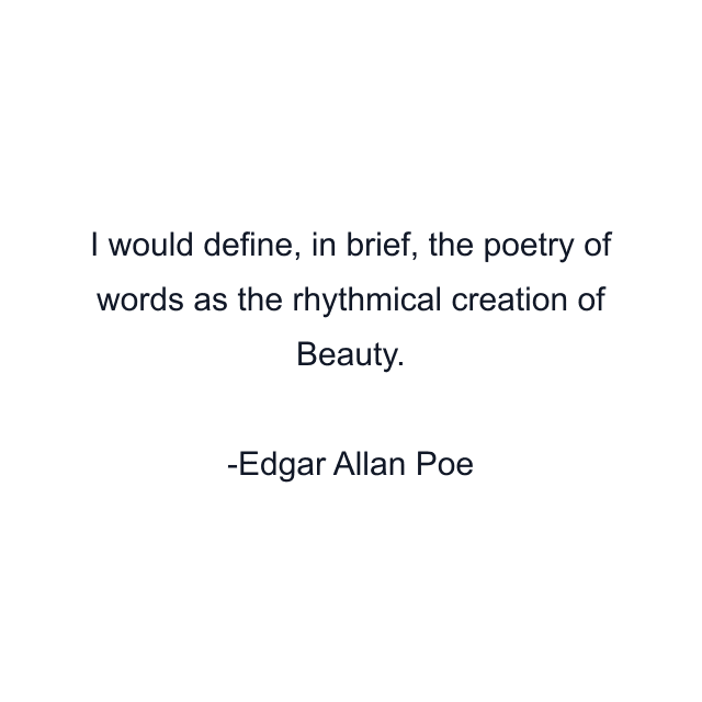 I would define, in brief, the poetry of words as the rhythmical creation of Beauty.