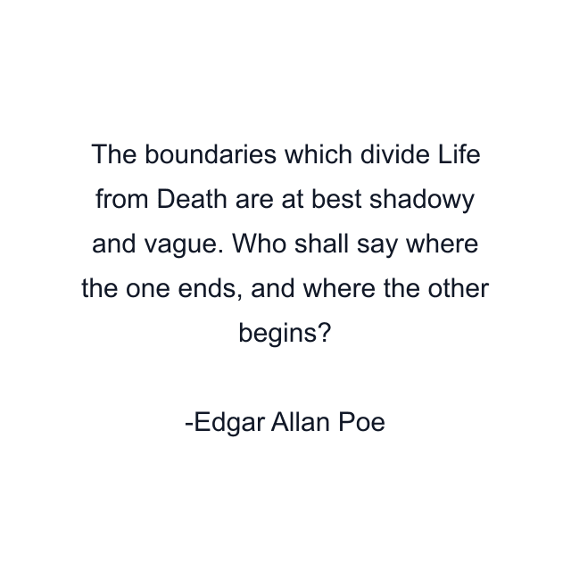 The boundaries which divide Life from Death are at best shadowy and vague. Who shall say where the one ends, and where the other begins?