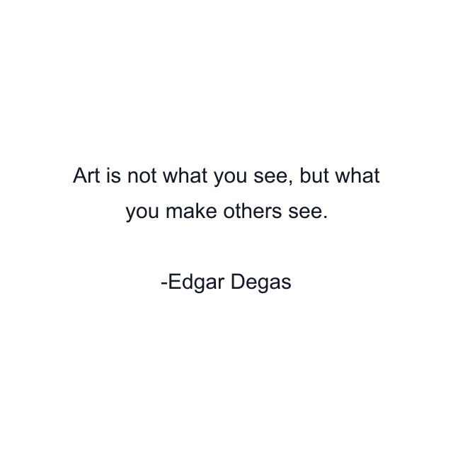 Art is not what you see, but what you make others see.