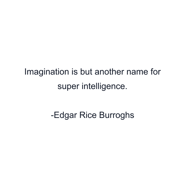 Imagination is but another name for super intelligence.