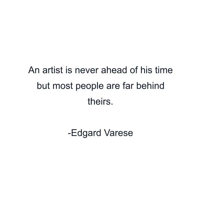 An artist is never ahead of his time but most people are far behind theirs.