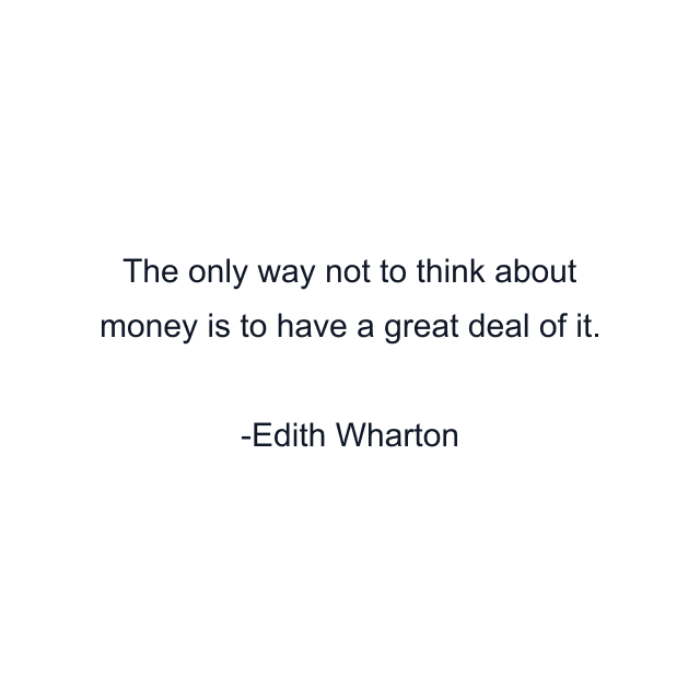 The only way not to think about money is to have a great deal of it.