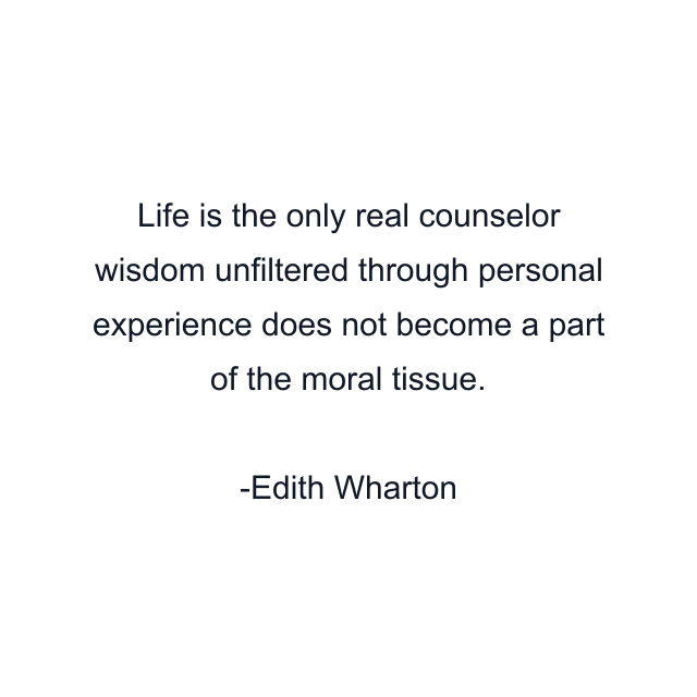 Life is the only real counselor wisdom unfiltered through personal experience does not become a part of the moral tissue.