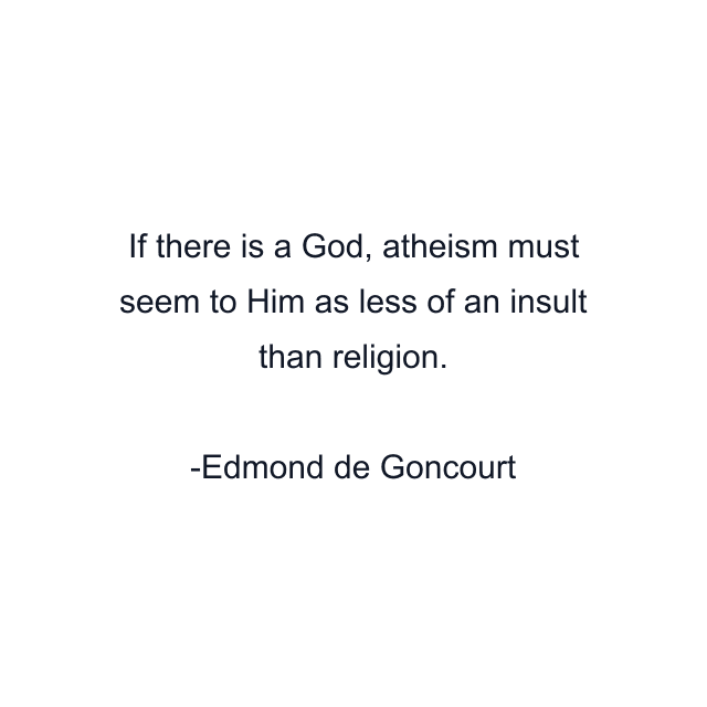 If there is a God, atheism must seem to Him as less of an insult than religion.