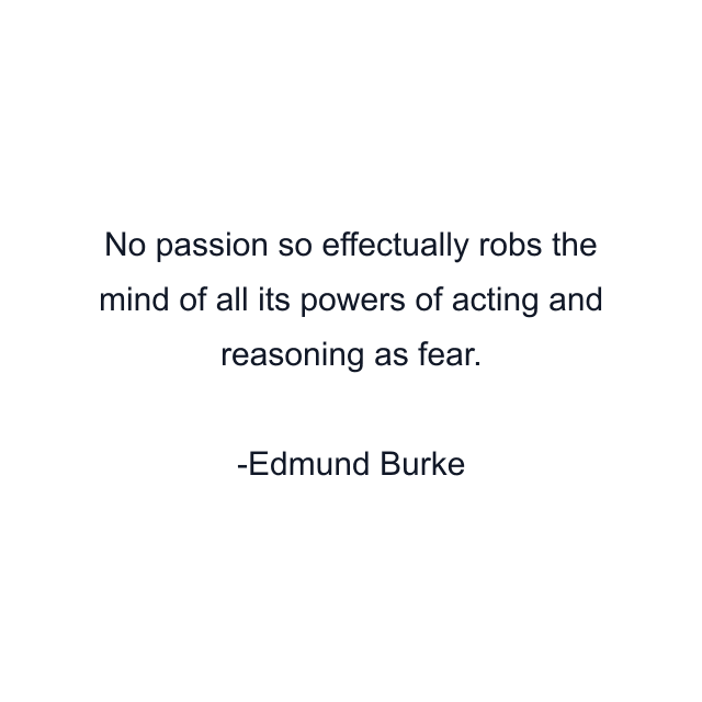 No passion so effectually robs the mind of all its powers of acting and reasoning as fear.