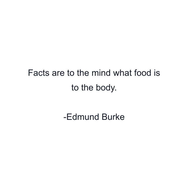 Facts are to the mind what food is to the body.