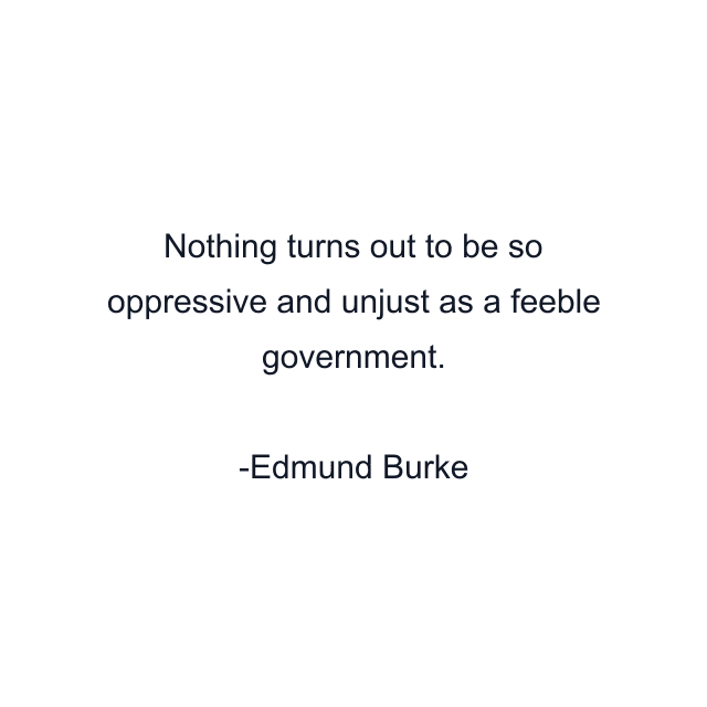 Nothing turns out to be so oppressive and unjust as a feeble government.