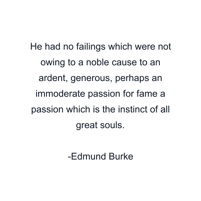 He had no failings which were not owing to a noble cause to an ardent, generous, perhaps an immoderate passion for fame a passion which is the instinct of all great souls.