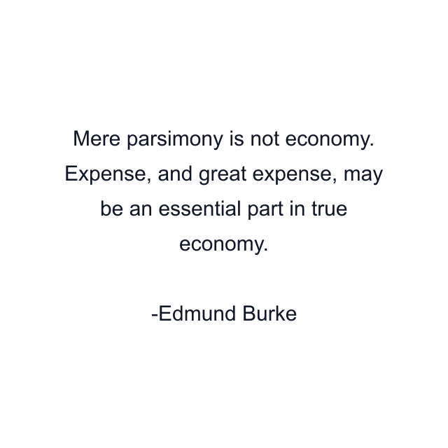 Mere parsimony is not economy. Expense, and great expense, may be an essential part in true economy.