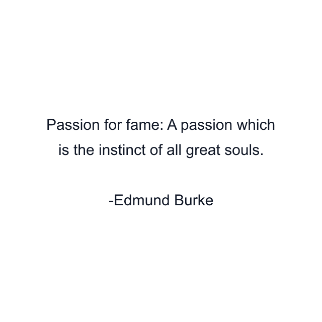 Passion for fame: A passion which is the instinct of all great souls.