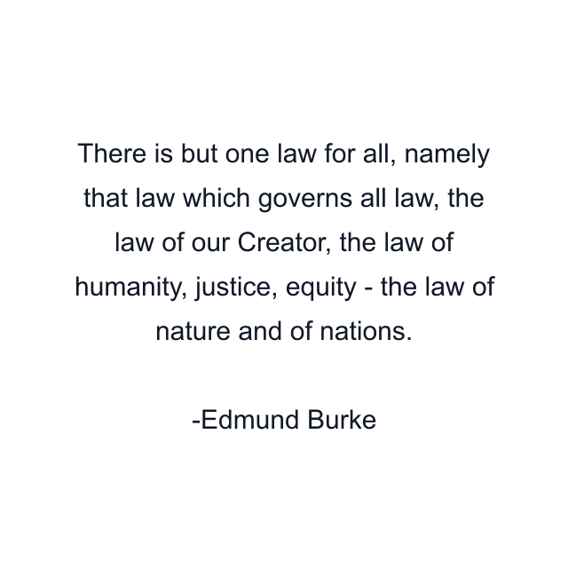 There is but one law for all, namely that law which governs all law, the law of our Creator, the law of humanity, justice, equity - the law of nature and of nations.