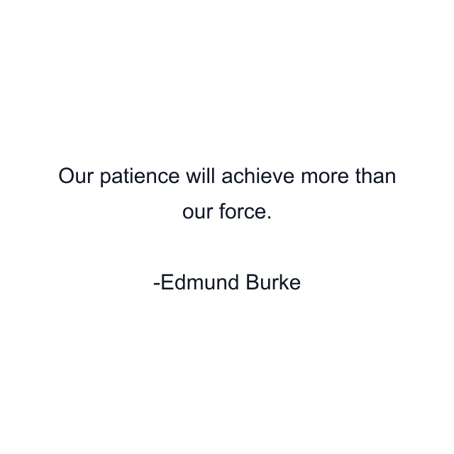 Our patience will achieve more than our force.