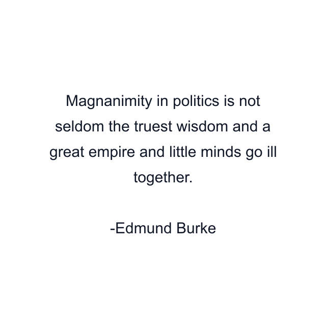 Magnanimity in politics is not seldom the truest wisdom and a great empire and little minds go ill together.