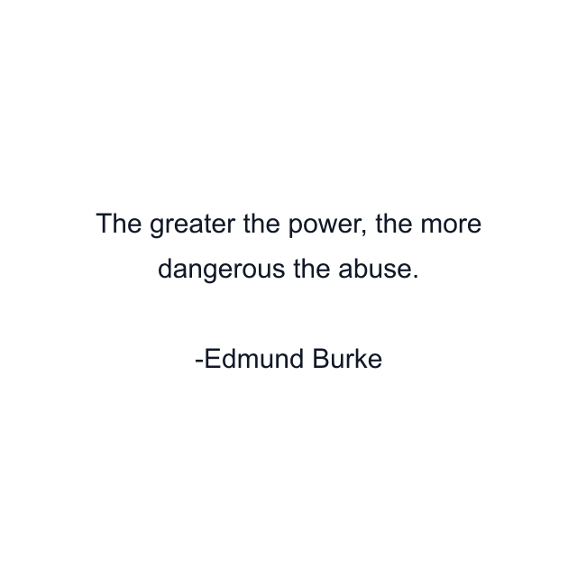 The greater the power, the more dangerous the abuse.