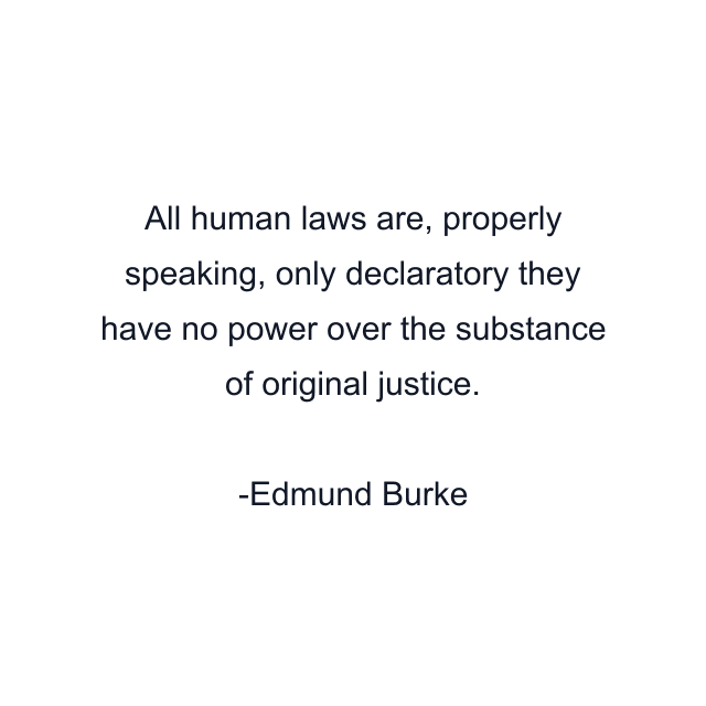 All human laws are, properly speaking, only declaratory they have no power over the substance of original justice.